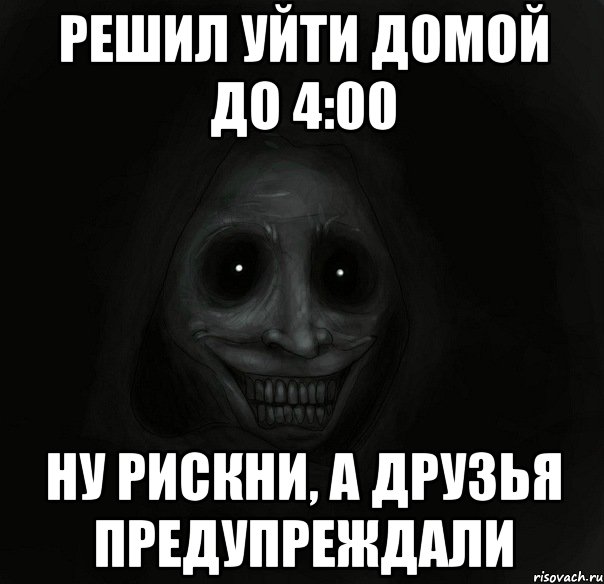 решил уйти домой до 4:00 ну рискни, а друзья предупреждали, Мем Ночной гость