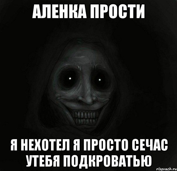 аленка прости я нехотел я просто сечас утебя подкроватью, Мем Ночной гость