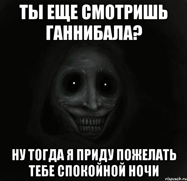 ты еще смотришь ганнибала? ну тогда я приду пожелать тебе спокойной ночи, Мем Ночной гость