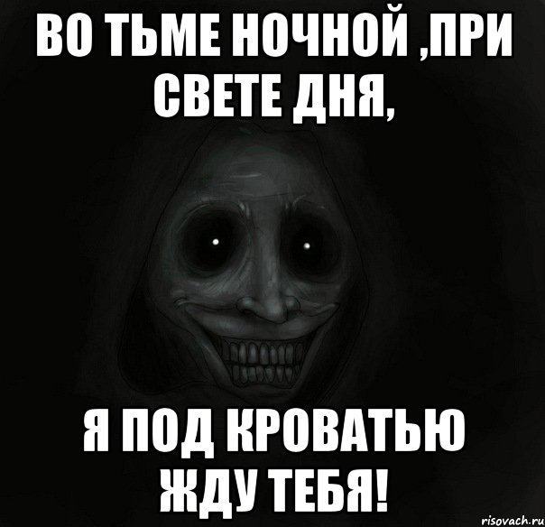 во тьме ночной ,при свете дня, я под кроватью жду тебя!, Мем Ночной гость