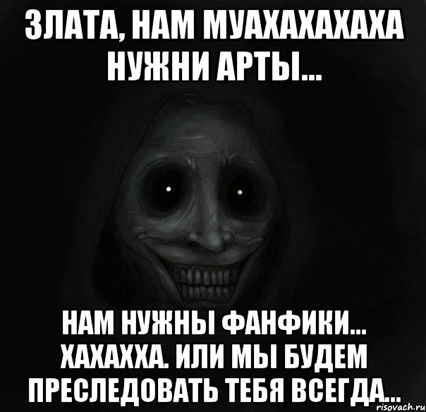 злата, нам муахахахаха нужни арты... нам нужны фанфики... хахахха. или мы будем преследовать тебя всегда..., Мем Ночной гость