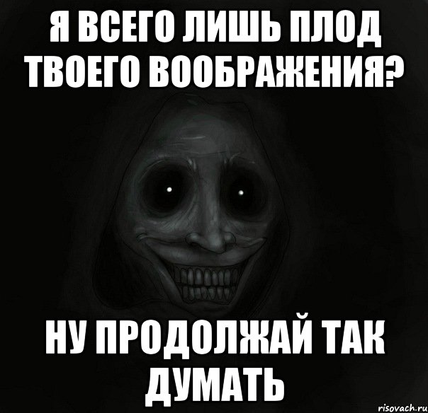 я всего лишь плод твоего воображения? ну продолжай так думать, Мем Ночной гость