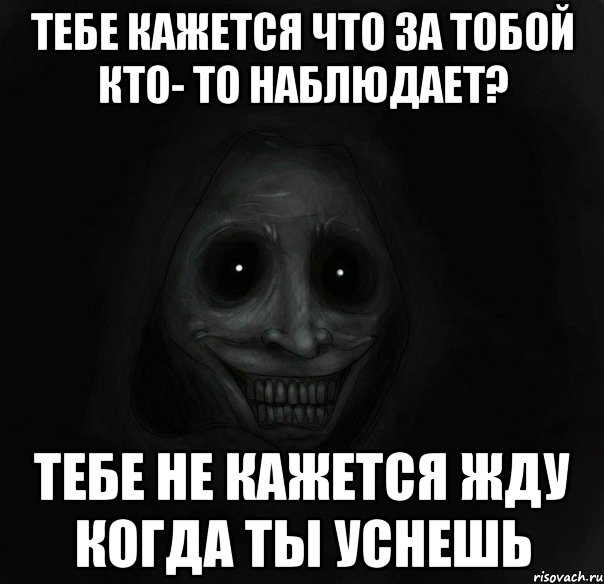 тебе кажется что за тобой кто- то наблюдает? тебе не кажется жду когда ты уснешь, Мем Ночной гость