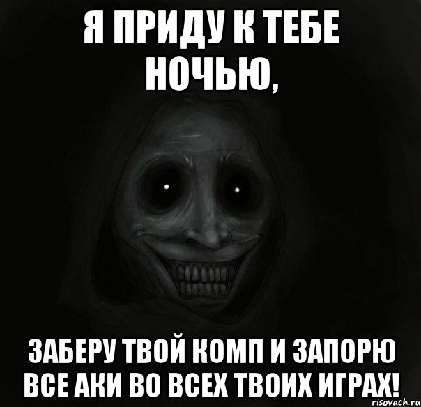 я приду к тебе ночью, заберу твой комп и запорю все аки во всех твоих играх!, Мем Ночной гость