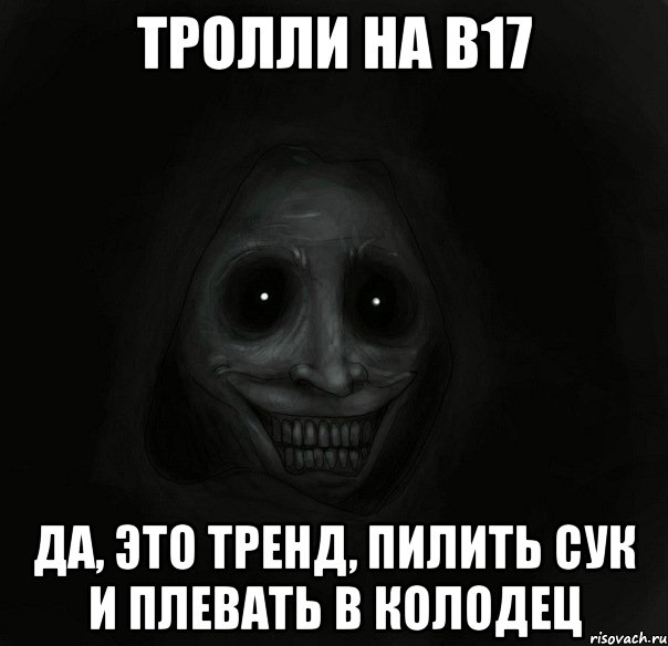 тролли на b17 да, это тренд, пилить сук и плевать в колодец, Мем Ночной гость