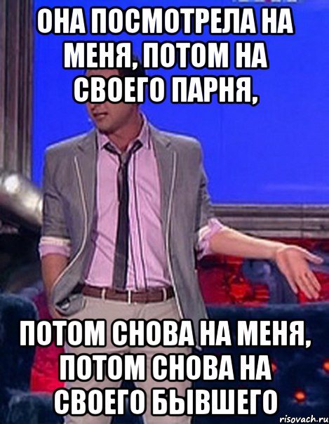 она посмотрела на меня, потом на своего парня, потом снова на меня, потом снова на своего бывшего, Мем Грек