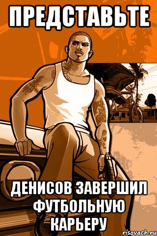 представьте денисов завершил футбольную карьеру, Мем GTA