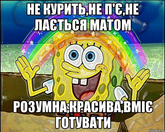 не курить,не п'є,не лається матом розумна,красива,вміє готувати