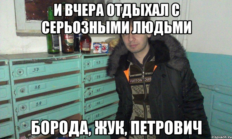и вчера отдыхал с серьозными людьми борода, жук, петрович, Мем гучи