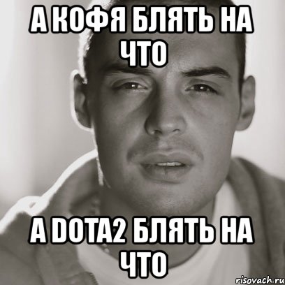 а кофя блять на что а dota2 блять на что, Мем Гуф