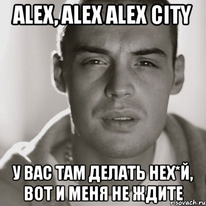 alex, alex alex city у вас там делать нех*й, вот и меня не ждите, Мем Гуф