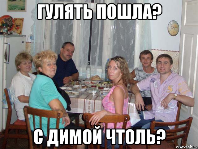 гулять пошла? с димой чтоль?
