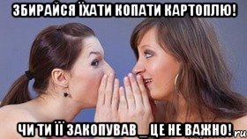 збирайся їхати копати картоплю! чи ти її закопував _ це не важно!, Мем гум
