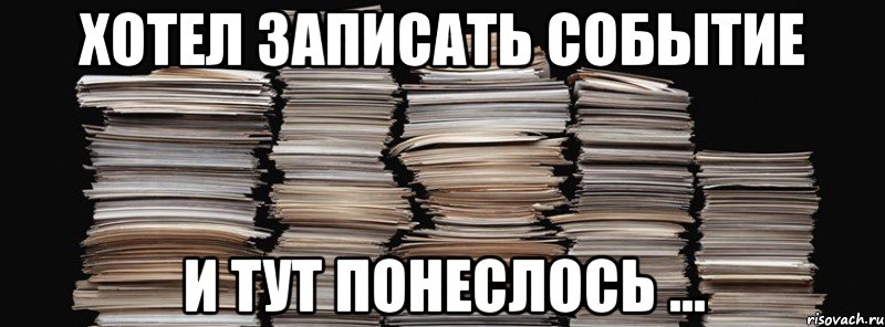 хотел записать событие и тут понеслось ..., Мем хотел записать событие - и тут п