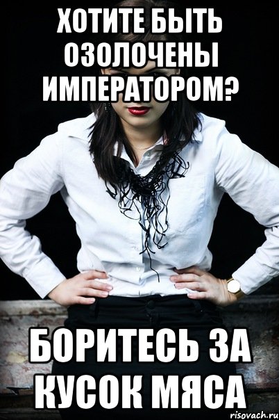 хотите быть озолочены императором? боритесь за кусок мяса, Мем Хотите быть озолочены императоро