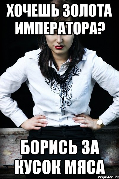 хочешь золота императора? борись за кусок мяса, Мем Хотите быть озолочены императоро
