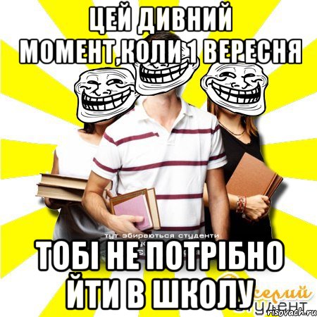 цей дивний момент,коли 1 вересня тобі не потрібно йти в школу
