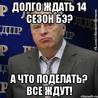 долго ждать 14 сезон бэ? а что поделать? все ждут!, Мем Хватит это терпеть (Жириновский)