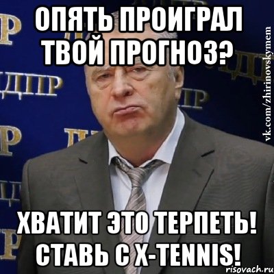 опять проиграл твой прогноз? хватит это терпеть! ставь с x-tennis!, Мем Хватит это терпеть (Жириновский)