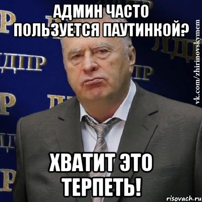 админ часто пользуется паутинкой? хватит это терпеть!, Мем Хватит это терпеть (Жириновский)