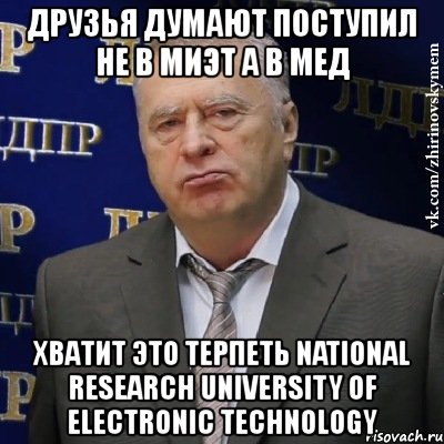 друзья думают поступил не в миэт а в мед хватит это терпеть national research university of electronic technology, Мем Хватит это терпеть (Жириновский)