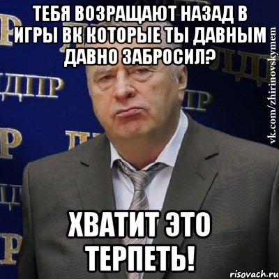 тебя возращают назад в игры вк которые ты давным давно забросил? хватит это терпеть!, Мем Хватит это терпеть (Жириновский)