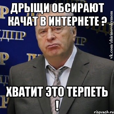 дрыщи обсирают качат в интернете ? хватит это терпеть !, Мем Хватит это терпеть (Жириновский)