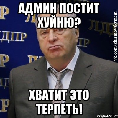 админ постит хуйню? хватит это терпеть!, Мем Хватит это терпеть (Жириновский)