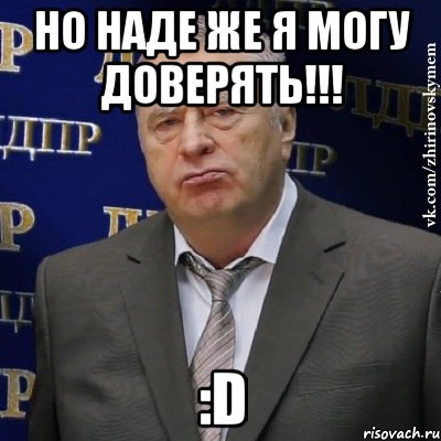 но наде же я могу доверять!!! :d, Мем Хватит это терпеть (Жириновский)