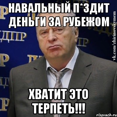 навальный п*здит деньги за рубежом хватит это терпеть!!!, Мем Хватит это терпеть (Жириновский)