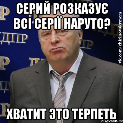 серий розказує всі серії наруто? хватит это терпеть, Мем Хватит это терпеть (Жириновский)