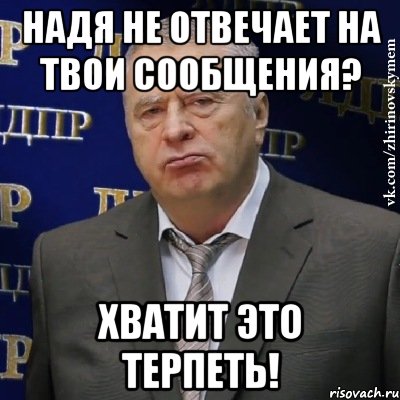 надя не отвечает на твои сообщения? хватит это терпеть!, Мем Хватит это терпеть (Жириновский)