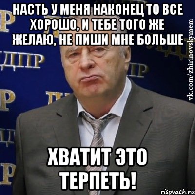 насть у меня наконец то все хорошо, и тебе того же желаю, не пиши мне больше хватит это терпеть!, Мем Хватит это терпеть (Жириновский)