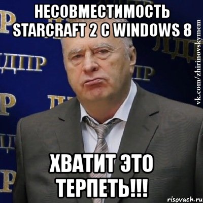 несовместимость starcraft 2 с windows 8 хватит это терпеть!!!, Мем Хватит это терпеть (Жириновский)