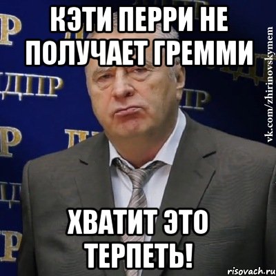 кэти перри не получает гремми хватит это терпеть!, Мем Хватит это терпеть (Жириновский)