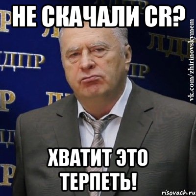 не скачали cr? хватит это терпеть!, Мем Хватит это терпеть (Жириновский)