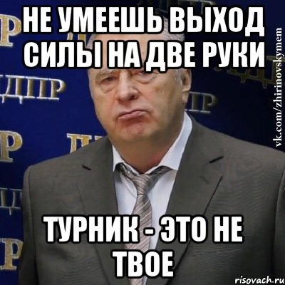 не умеешь выход силы на две руки турник - это не твое, Мем Хватит это терпеть (Жириновский)