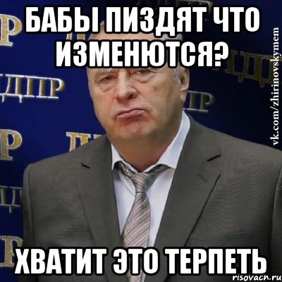 бабы пиздят что изменются? хватит это терпеть, Мем Хватит это терпеть (Жириновский)