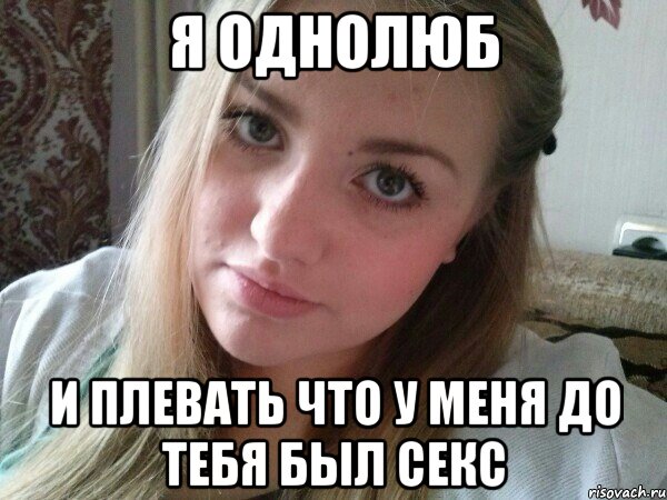 я однолюб и плевать что у меня до тебя был секс, Мем хз
