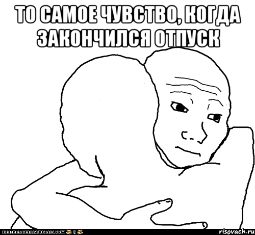 то самое чувство, когда закончился отпуск , Мем I Know That Feel Bro