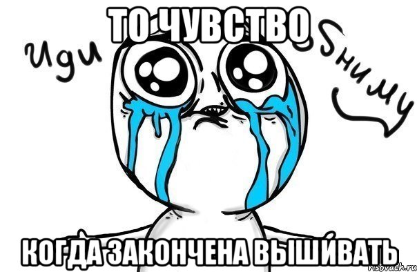 то чувство когда закончена вышивать, Мем Иди обниму
