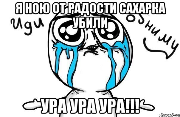 я ною от радости сахарка убили ура ура ура!!!