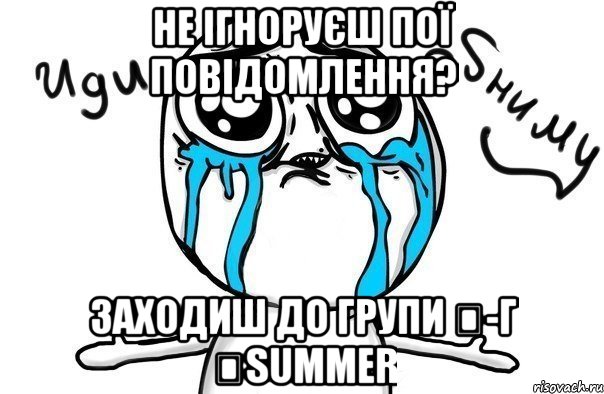 не ігноруєш пої повідомлення? заходиш до групи ❻-г ♕summer