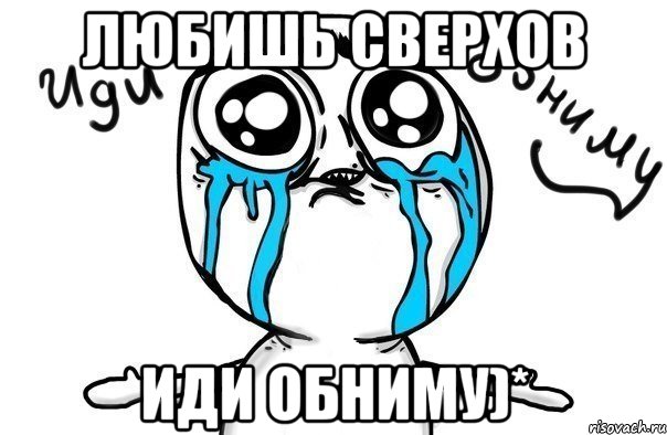 любишь сверхов иди обниму)*, Мем Иди обниму