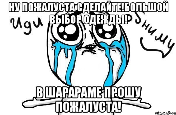 ну пожалуста сделайте!большой выбор одежды! в шарараме прошу пожалуста!