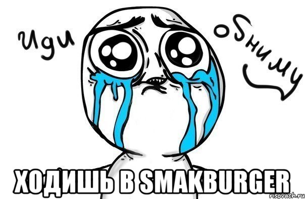  ходишь в smakburger, Мем Иди обниму