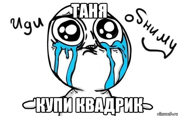 таня купи квадрик, Мем Иди обниму