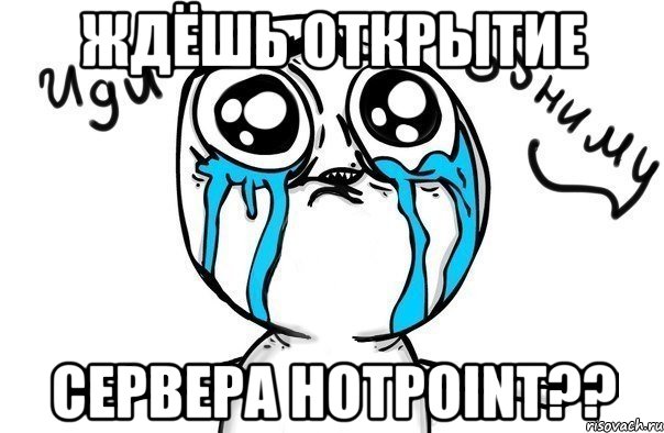 ждёшь открытие сервера hotpoint??, Мем Иди обниму