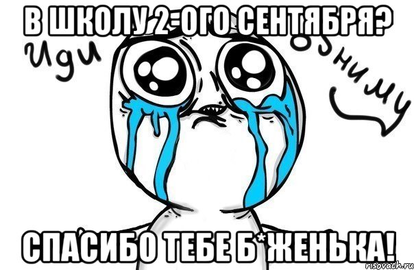 в школу 2-ого сентября? спасибо тебе б*женька!, Мем Иди обниму