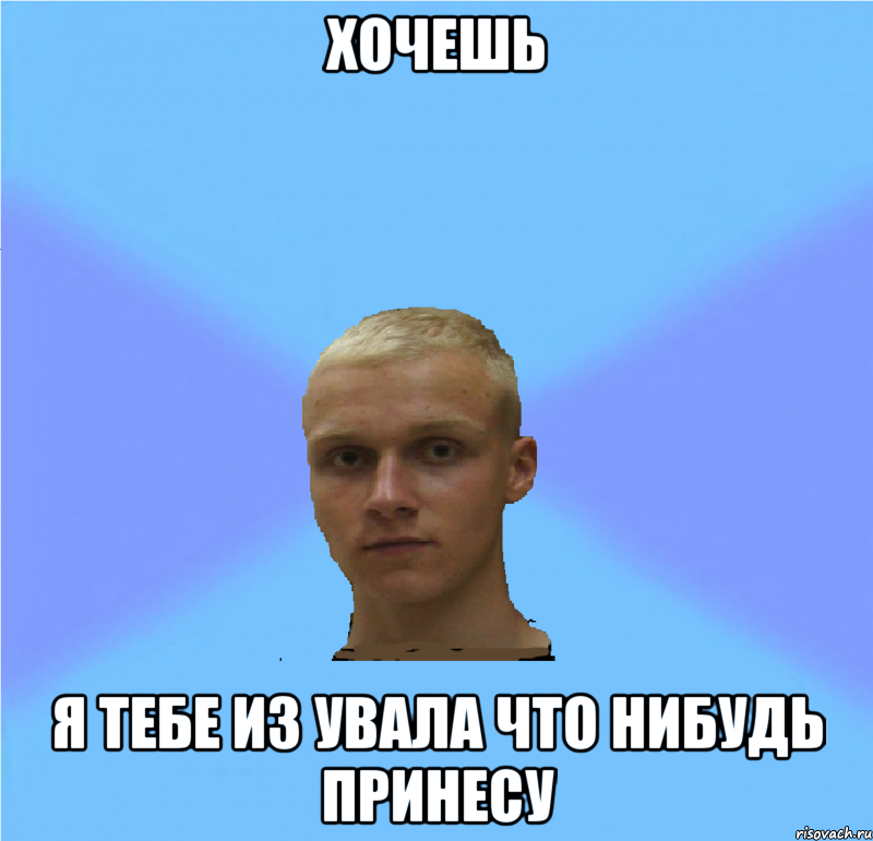 хочешь я тебе из увала что нибудь принесу, Мем иГНАТ